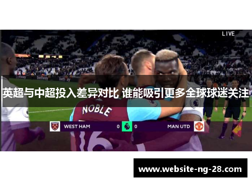 英超与中超投入差异对比 谁能吸引更多全球球迷关注 英超与中超投入差异对比 谁能吸引更多全球球迷关注
