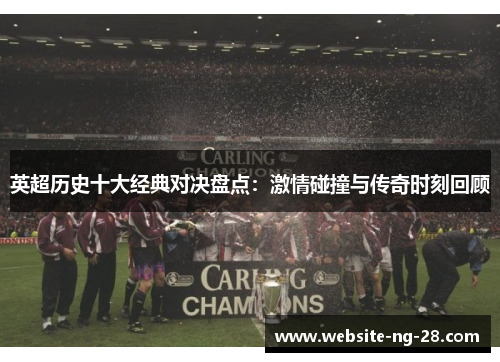 英超历史十大经典对决盘点:激情碰撞与传奇时刻回顾 英超历史十大经典对决盘点:激情碰撞与传奇时刻回顾