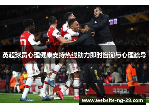 英超球员心理健康支持热线助力即时咨询与心理疏导 英超球员心理健康支持热线助力即时咨询与心理疏导