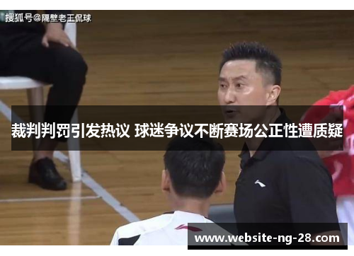 裁判判罚引发热议 球迷争议不断赛场公正性遭质疑 裁判判罚引发热议 球迷争议不断赛场公正性遭质疑