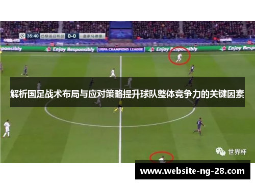 解析国足战术布局与应对策略提升球队整体竞争力的关键因素 解析国足战术布局与应对策略提升球队整体竞争力的关键因素