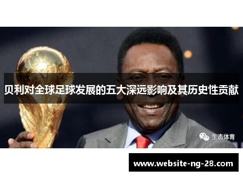贝利对全球足球发展的五大深远影响及其历史性贡献 贝利对全球足球发展的五大深远影响及其历史性贡献