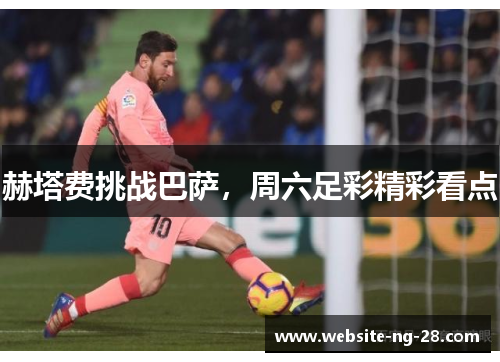 赫塔费挑战巴萨,周六足彩精彩看点 赫塔费挑战巴萨,周六足彩精彩看点