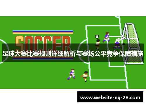 足球大赛比赛规则详细解析与赛场公平竞争保障措施 足球大赛比赛规则详细解析与赛场公平竞争保障措施
