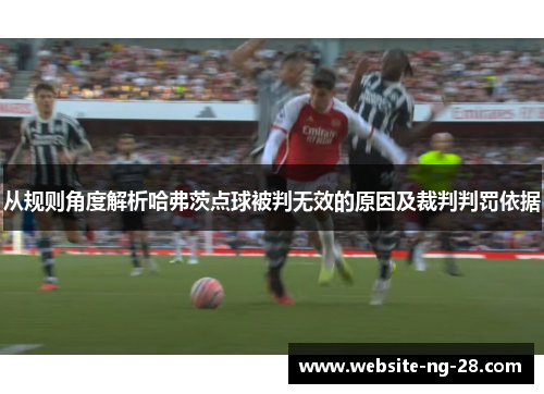 从规则角度解析哈弗茨点球被判无效的原因及裁判判罚依据 从规则角度解析哈弗茨点球被判无效的原因及裁判判罚依据