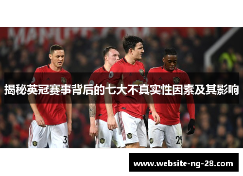 揭秘英冠赛事背后的七大不真实性因素及其影响 揭秘英冠赛事背后的七大不真实性因素及其影响
