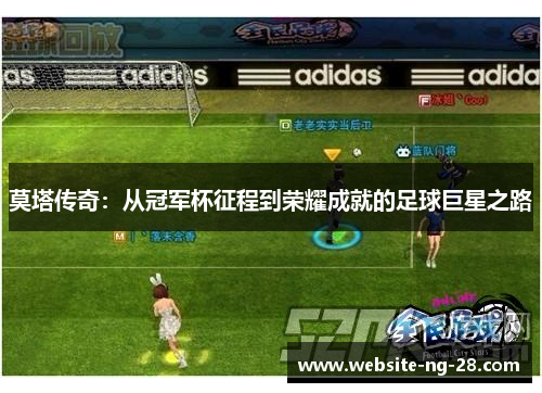 莫塔传奇:从冠军杯征程到荣耀成就的足球巨星之路 莫塔传奇:从冠军杯征程到荣耀成就的足球巨星之路