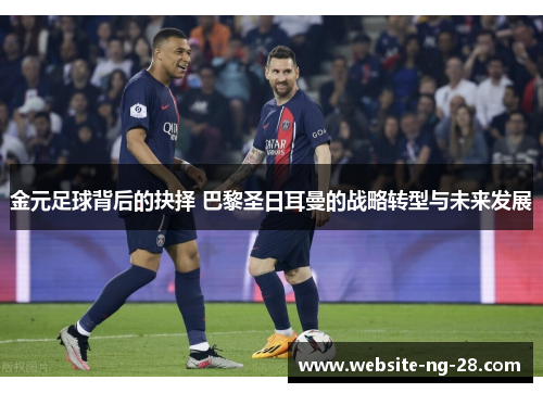 金元足球背后的抉择 巴黎圣日耳曼的战略转型与未来发展 金元足球背后的抉择 巴黎圣日耳曼的战略转型与未来发展