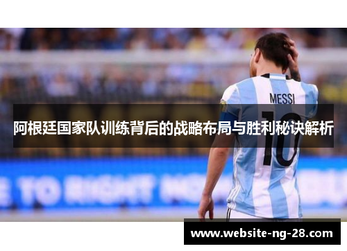 阿根廷国家队训练背后的战略布局与胜利秘诀解析 阿根廷国家队训练背后的战略布局与胜利秘诀解析