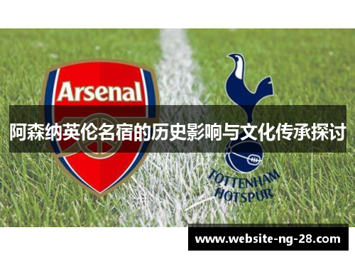阿森纳英伦名宿的历史影响与文化传承探讨