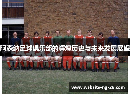 阿森纳足球俱乐部的辉煌历史与未来发展展望 阿森纳足球俱乐部的辉煌历史与未来发展展望