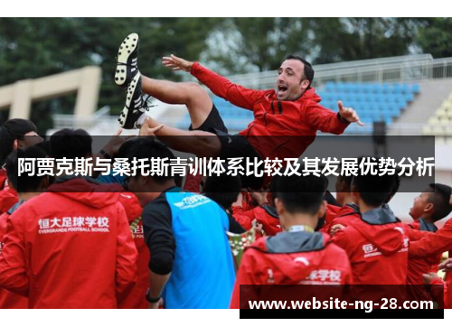 阿贾克斯与桑托斯青训体系比较及其发展优势分析 阿贾克斯与桑托斯青训体系比较及其发展优势分析