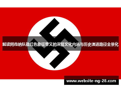 解读阿森纳队徽红色象征意义的深层文化内涵与历史演进路径全景化 解读阿森纳队徽红色象征意义的深层文化内涵与历史演进路径全景化