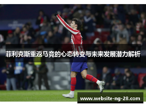 菲利克斯重返马竞的心态转变与未来发展潜力解析