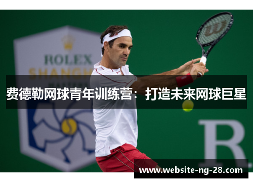 费德勒网球青年训练营：打造未来网球巨星