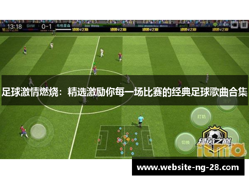 足球激情燃烧:精选激励你每一场比赛的经典足球歌曲合集 足球激情燃烧:精选激励你每一场比赛的经典足球歌曲合集