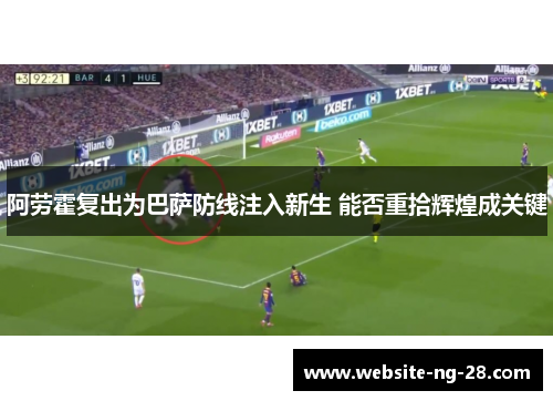 阿劳霍复出为巴萨防线注入新生 能否重拾辉煌成关键