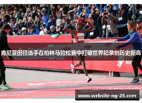 肯尼亚田径选手在柏林马拉松赛中打破世界纪录创历史新高 肯尼亚田径选手在柏林马拉松赛中打破世界纪录创历史新高