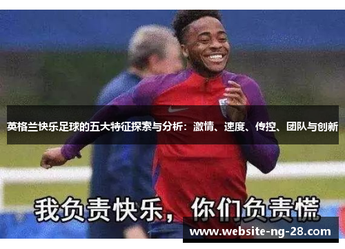 英格兰快乐足球的五大特征探索与分析:激情、速度、传控、团队与创新 英格兰快乐足球的五大特征探索与分析:激情、速度、传控、团队与创新