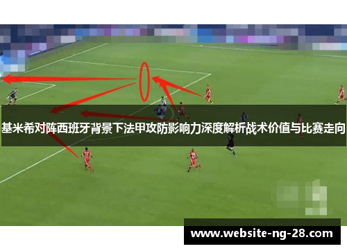 基米希对阵西班牙背景下法甲攻防影响力深度解析战术价值与比赛走向