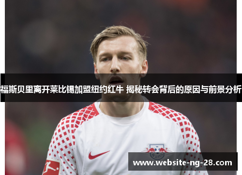 福斯贝里离开莱比锡加盟纽约红牛 揭秘转会背后的原因与前景分析