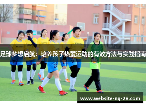 足球梦想启航：培养孩子热爱运动的有效方法与实践指南
