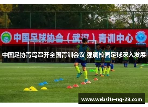 中国足协青岛召开全国青训会议 强调校园足球深入发展 中国足协青岛召开全国青训会议 强调校园足球深入发展